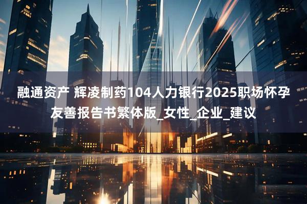 融通资产 辉凌制药104人力银行2025职场怀孕友善报告书繁体版_女性_企业_建议