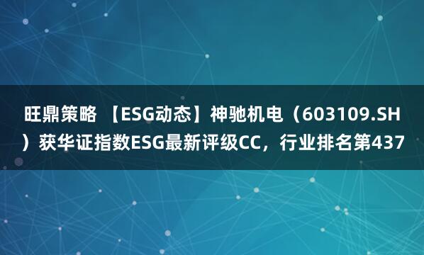 旺鼎策略 【ESG动态】神驰机电（603109.SH）获华证指数ESG最新评级CC，行业排名第437