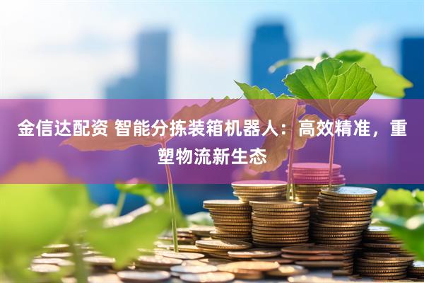 金信达配资 智能分拣装箱机器人：高效精准，重塑物流新生态