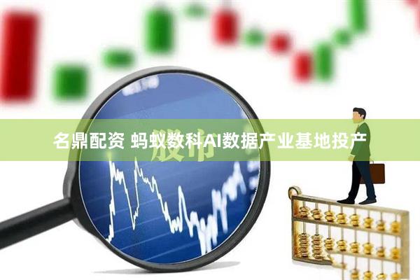 名鼎配资 蚂蚁数科AI数据产业基地投产