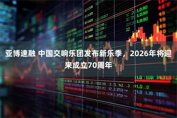 亚博速融 中国交响乐团发布新乐季，2026年将迎来成立70周年