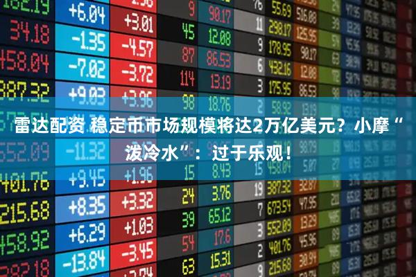雷达配资 稳定币市场规模将达2万亿美元？小摩“泼冷水”：过于乐观！