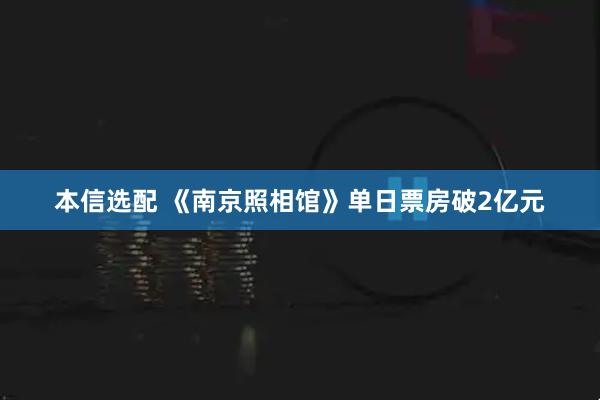 本信选配 《南京照相馆》单日票房破2亿元